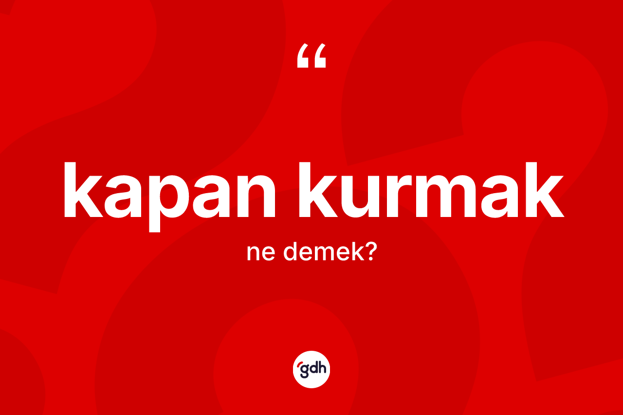 Kapan kurmak ne demek? Kapan kurmak sözünün TDK açıklaması nedir?