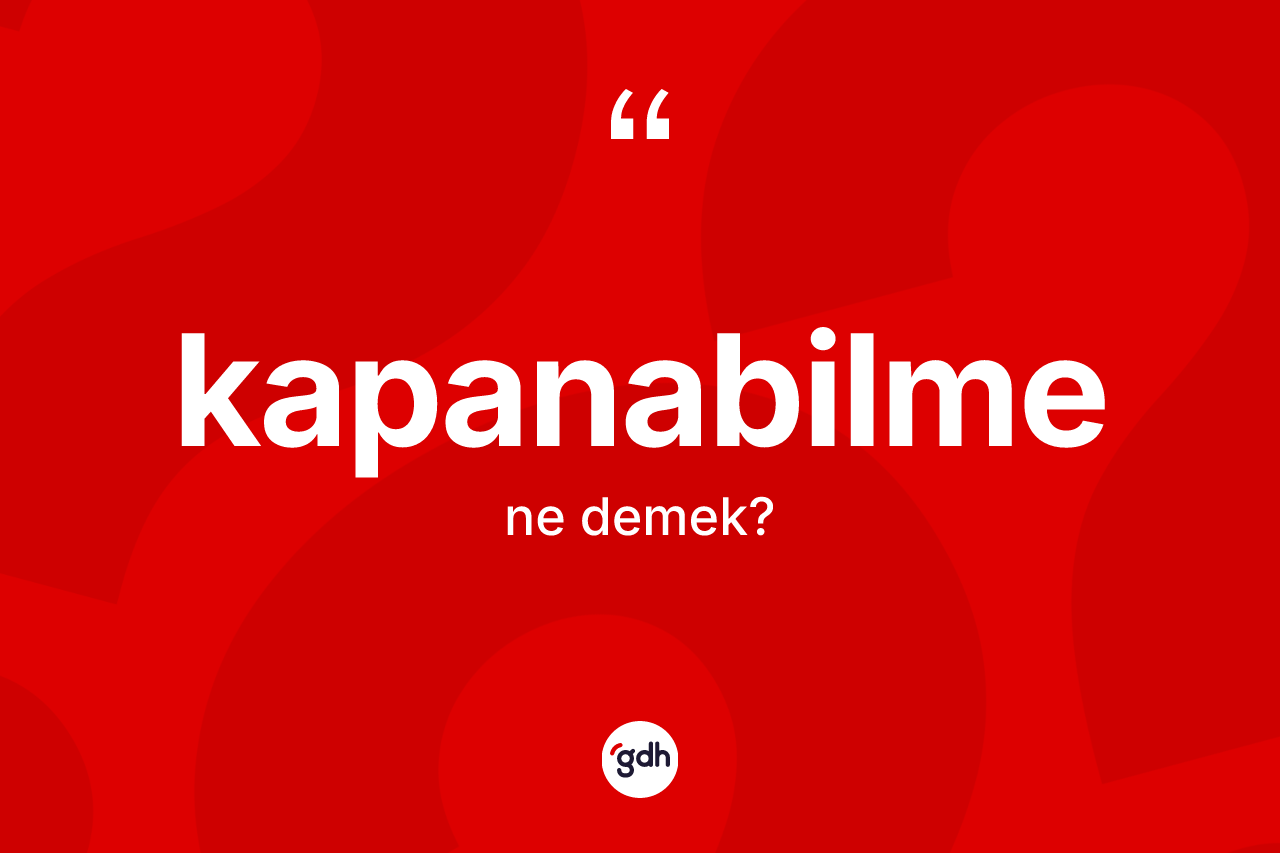 Kapanabilme kelimesinin anlamı nedir? Kapanabilmenin TDK'ya göre anlamı nedir?