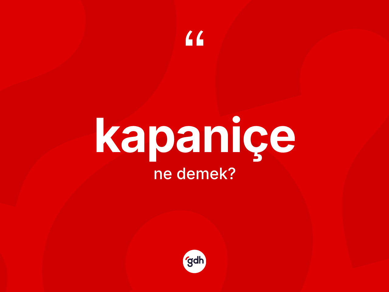 Kapaniçe nedir? Kapaniçenin sözlükteki anlamı nedir?