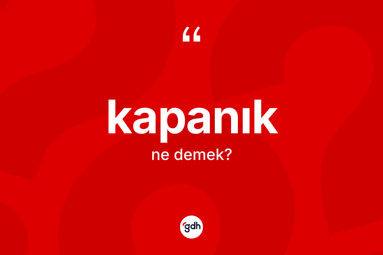 Kapanık kelimesinin tanımı nedir? Kapanık kelimesinin kaç farklı anlamı var?