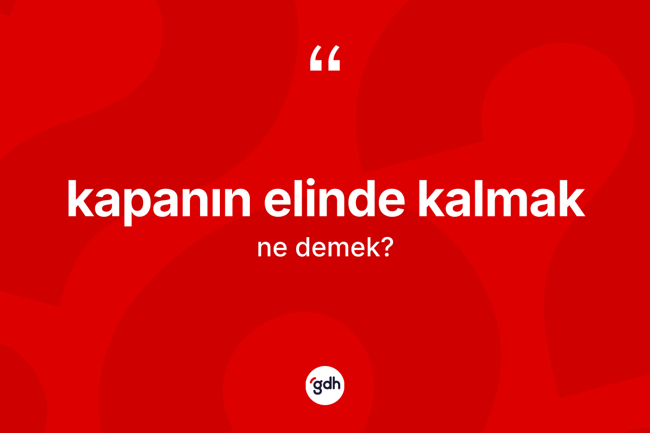 Kapanın elinde kalmak ifadesinin sözlükteki anlamı nedir? Kapanın elinde kalmak ifadesinin özellikleri nelerdir?