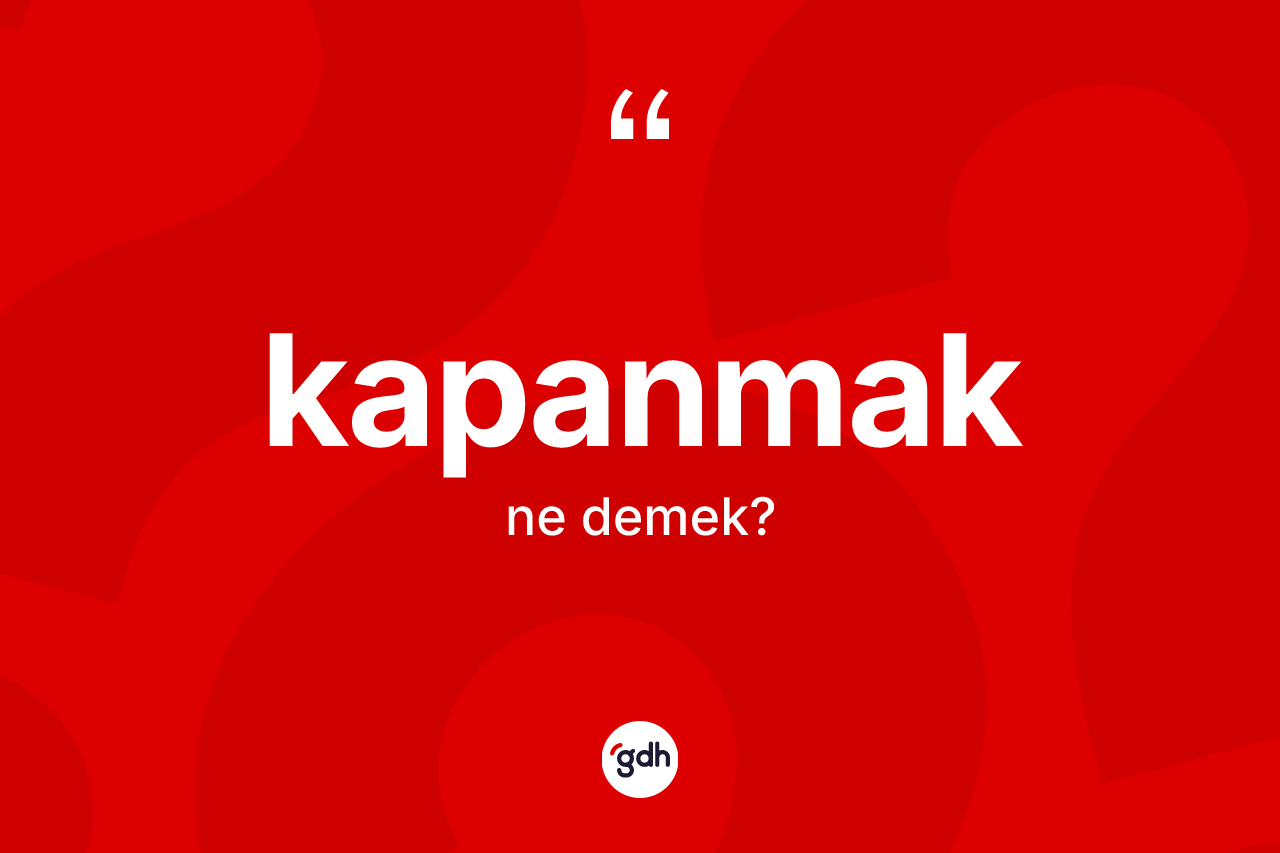 Kapanmak kelimesi ne anlama gelir? Kapanmağın kısaca tanımı nedir?