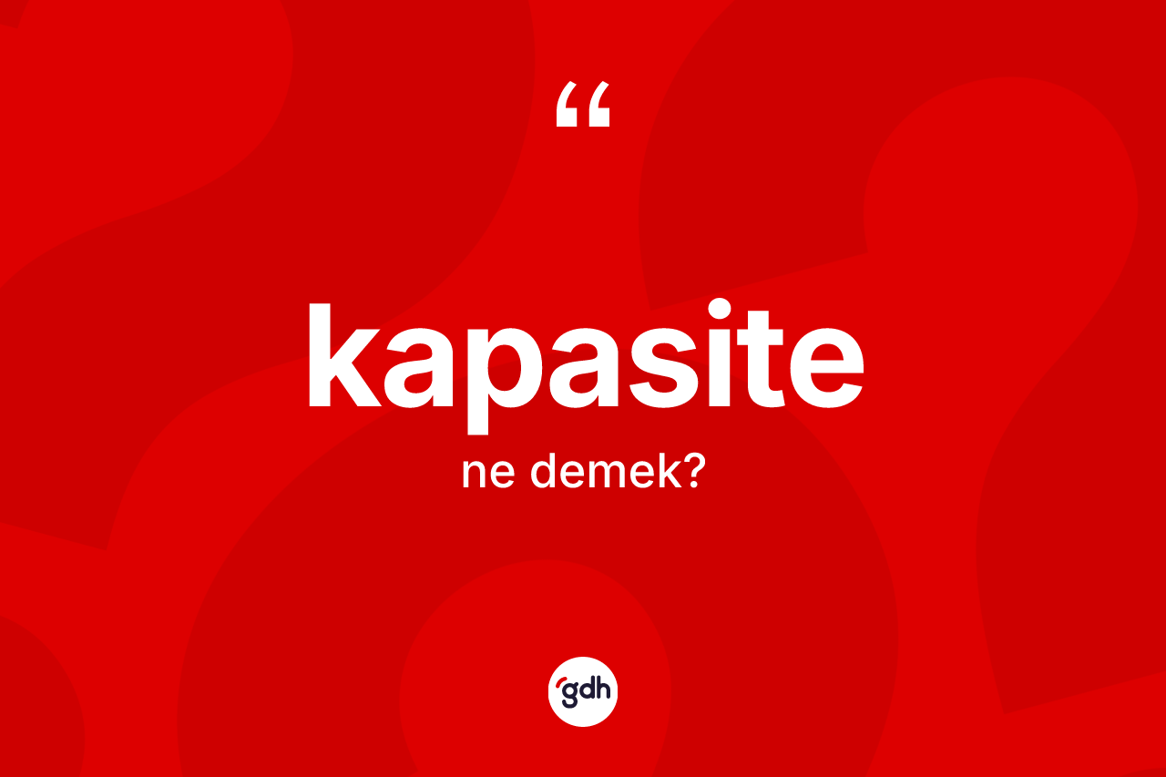 Kapasite kelimesi ne demek? Kapasitenin TDK'ya göre anlamı nedir?