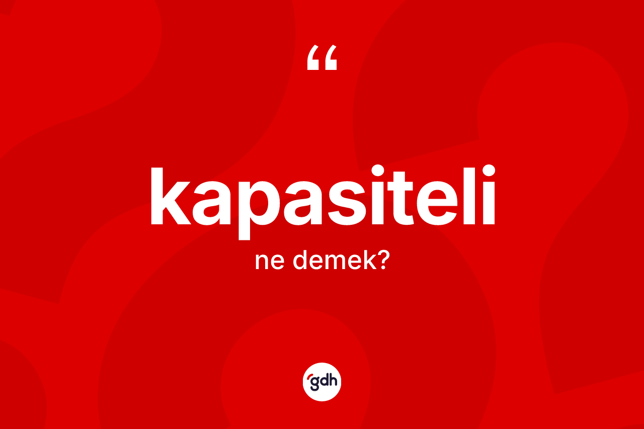 Kapasiteli kelimesinin anlamı nedir? Kapasitelinin TDK'ya göre anlamı nedir?