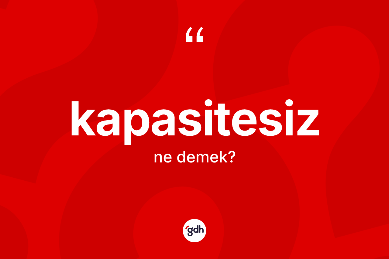 Kapasitesiz kelimesinin tanımı nedir? Kapasitesizin TDK'ya göre anlamı nedir?