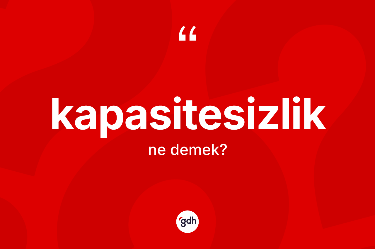 Kapasitesizlik nedir? Kapasitesizlik kelimesinin TDK anlamı nedir?