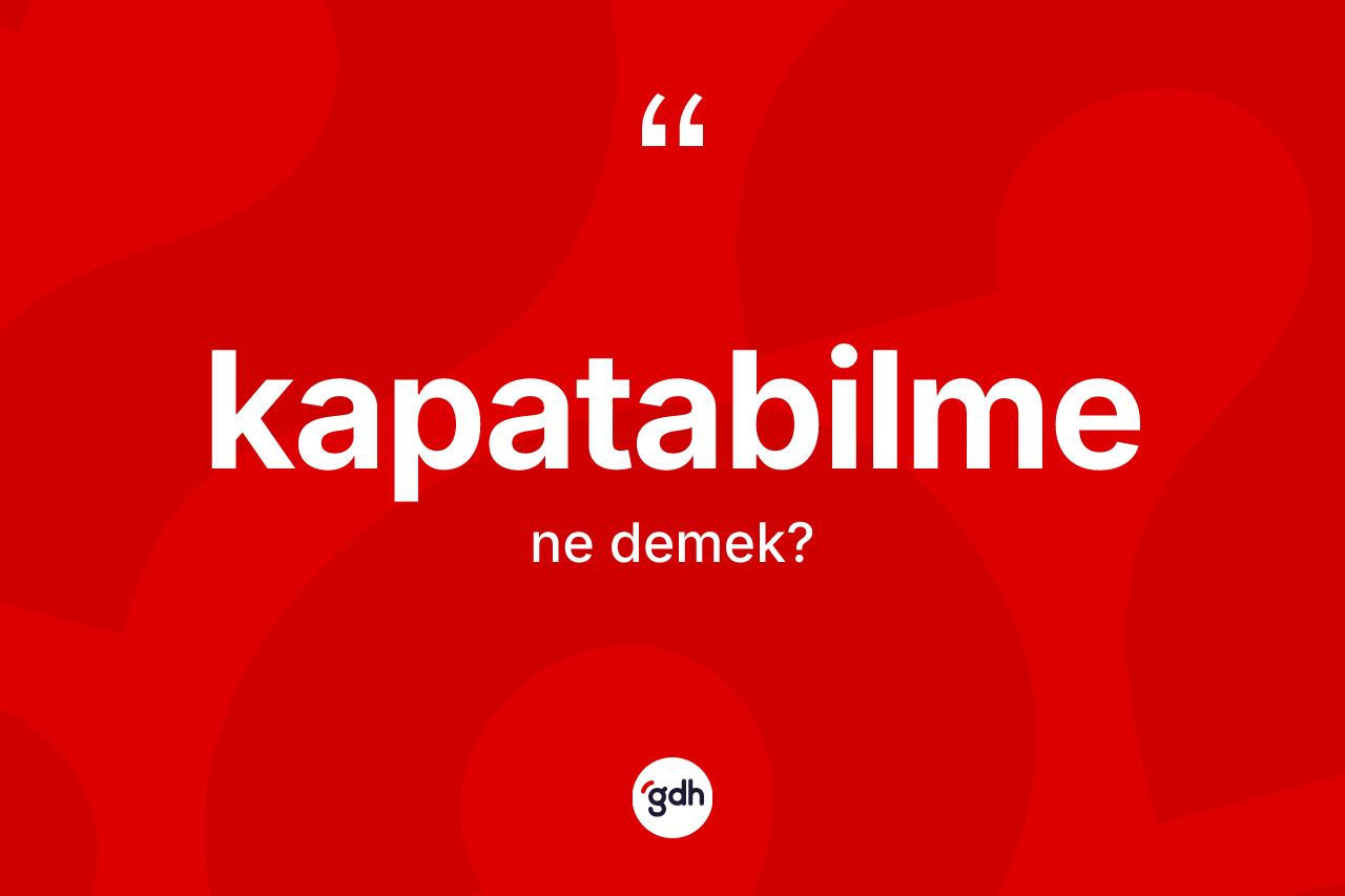 Kapatabilme kelimesi nedir? Kapatabilme kelimesinin kaç farklı anlamı var?
