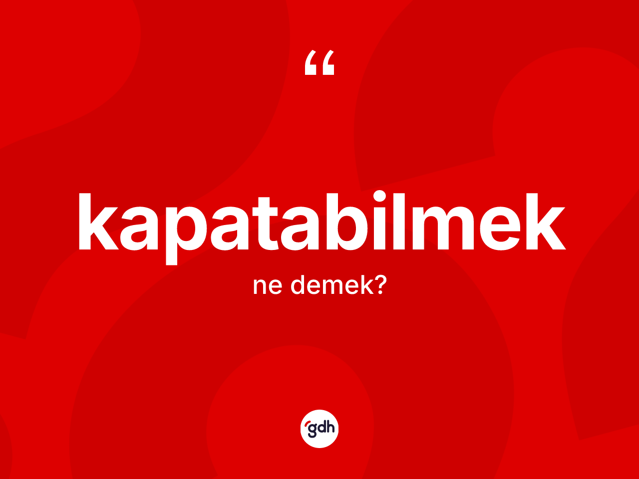 Kapatabilmek kelimesinin tanımı nedir? Kapatabilmeğin TDK'ya göre anlamı nedir?
