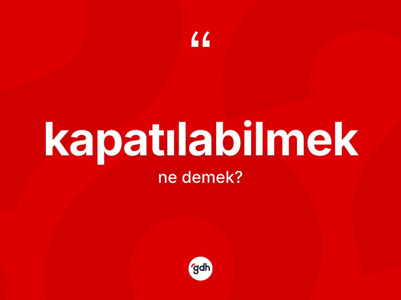 Kapatılabilmek kelimesinin anlamı nedir? Kapatılabilmeğin TDK'ya göre anlamı nedir?