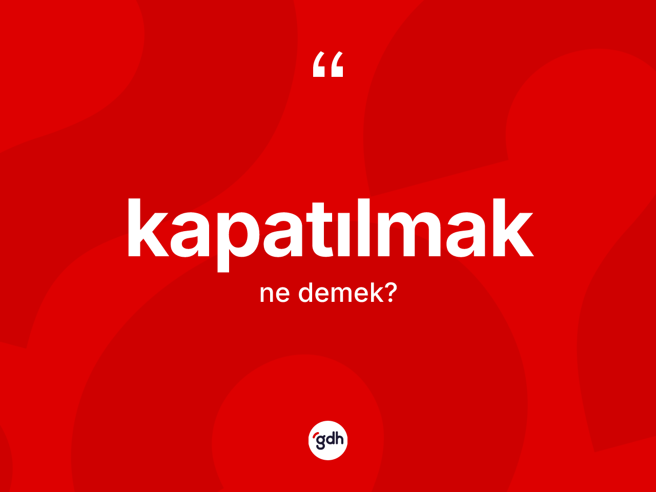 Kapatılmak kelimesinin anlamı nedir? Kapatılmak kelimesinin TDK anlamı nedir?