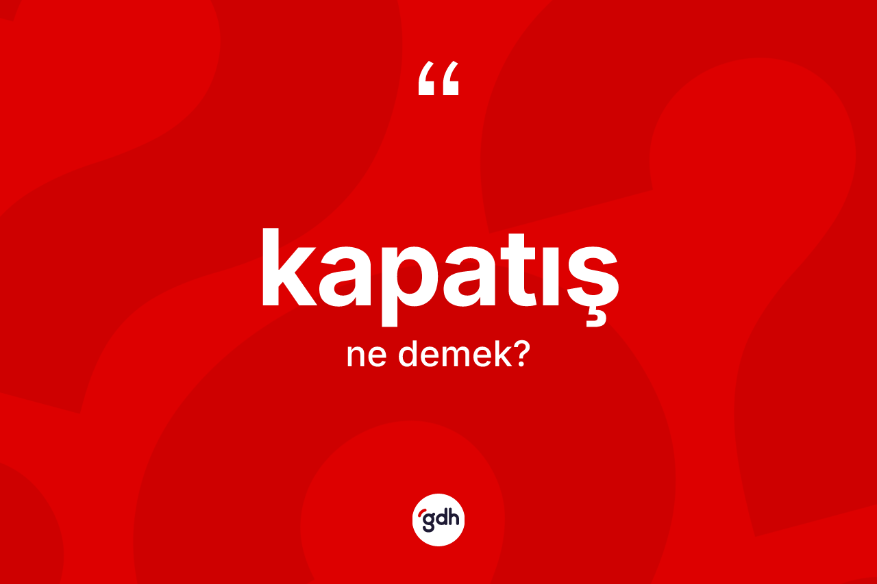 Kapatış kelimesi nedir? Kapatışın TDK'ya göre anlamı nedir?