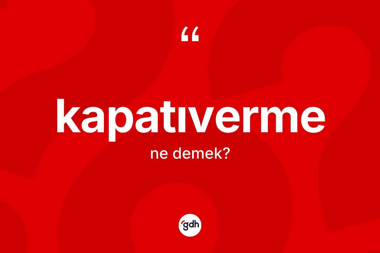 Kapatıverme kelimesinin tanımı nedir?