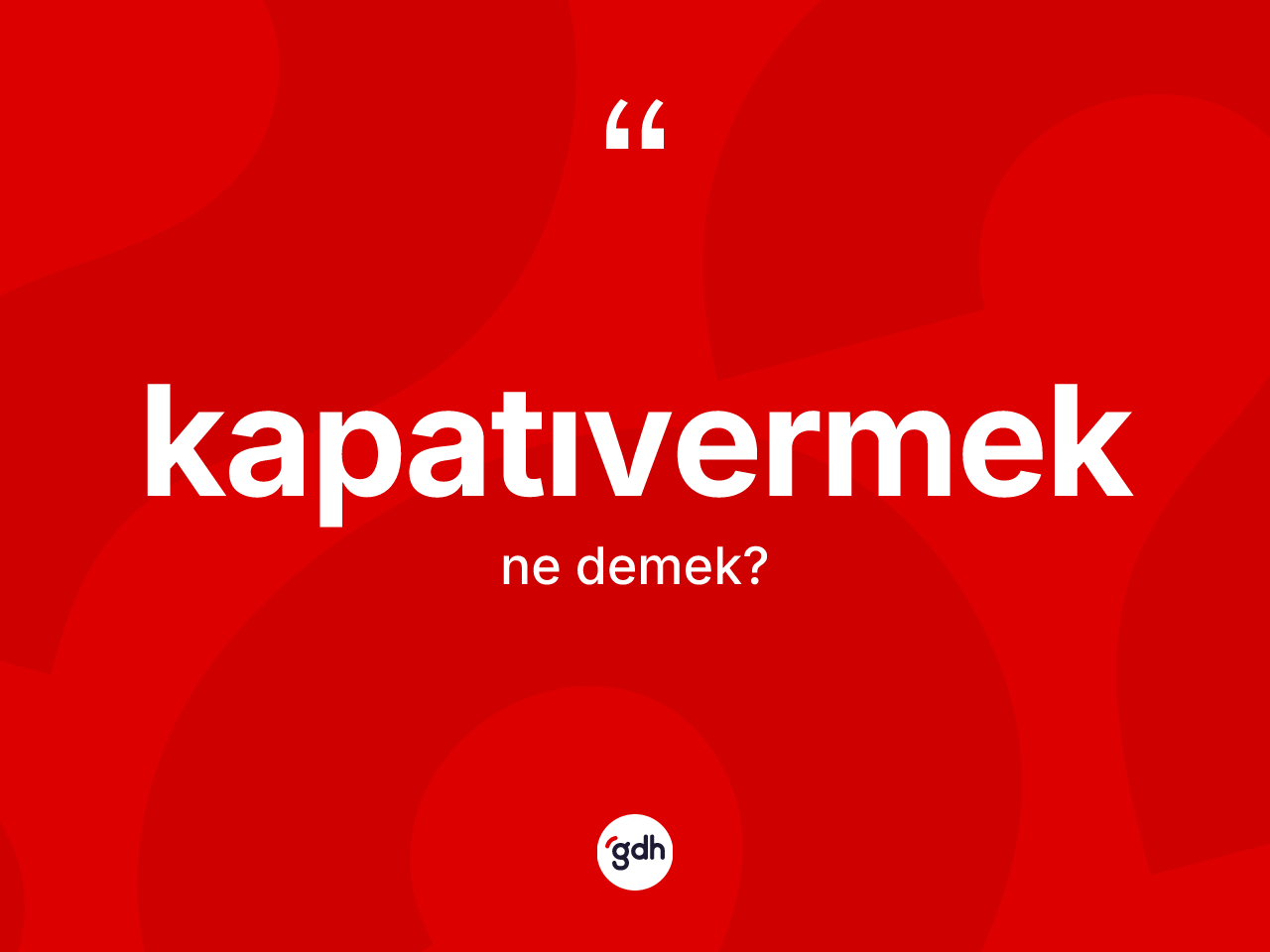 Kapatıvermek kelimesi ne demek? Kapatıvermeğin TDK'ya göre anlamı nedir?