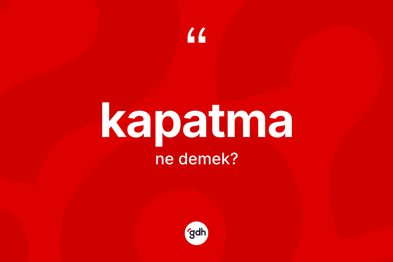 Kapatma kelimesi ne demek? Kapatma kelimesinin kaç farklı anlamı var?