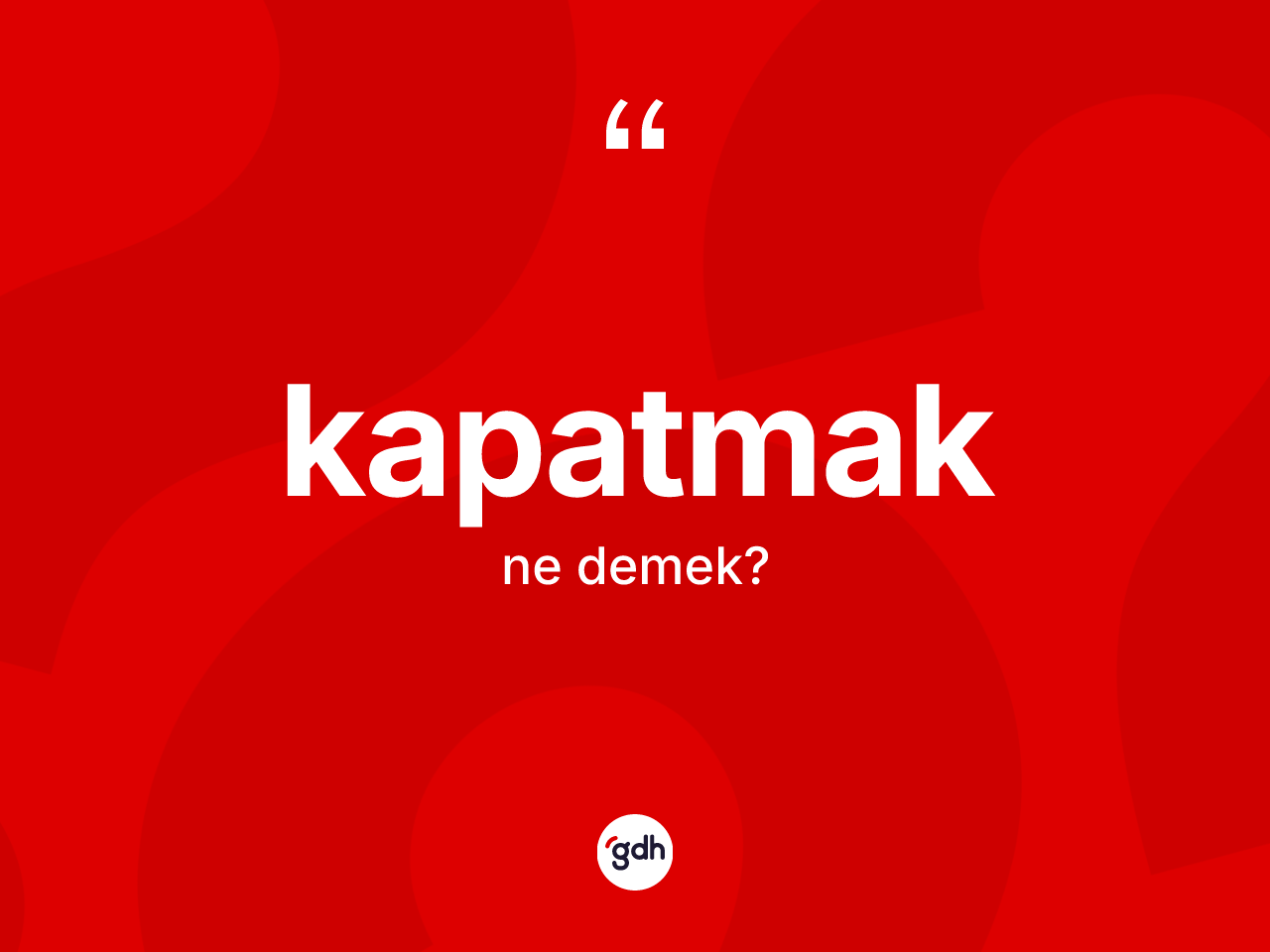 Kapatmak kelimesinin tanımı nedir? Kapatmağın TDK'ya göre anlamı nedir?