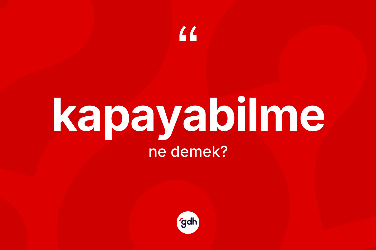 Kapayabilme kelimesinin anlamı nedir? Kapayabilme kelimesinin TDK anlamı nedir?