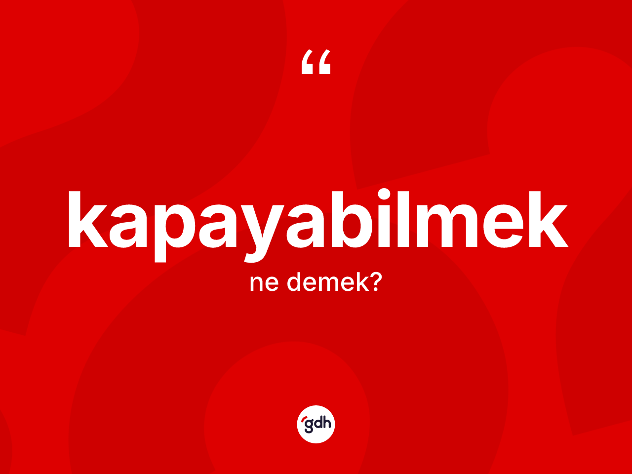 Kapayabilmek kelimesi ne demek? Kapayabilmeğin TDK'ya göre anlamı nedir?