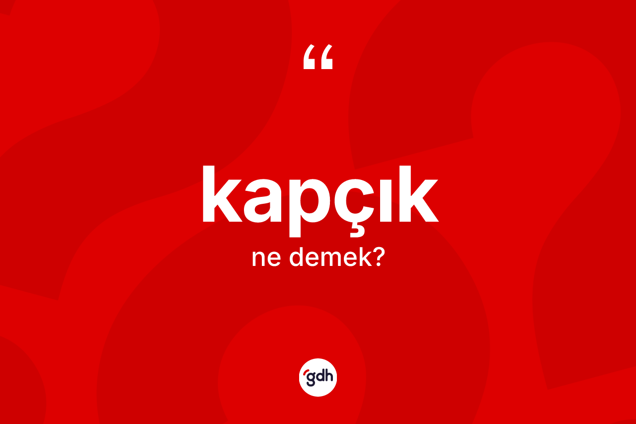 Kapçık kelimesi ne demek?