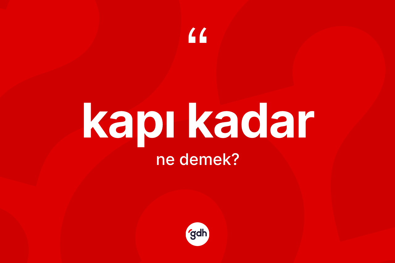 Kapı kadar ne demek? Kapı kadar ifadesi nerede kullanılır?