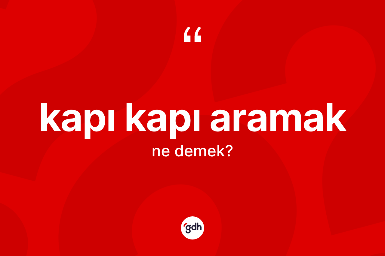 Kapı kapı aramak ifadesinin anlamı nedir? Kapı kapı aramak ifadesinin kaç farklı anlamı var?