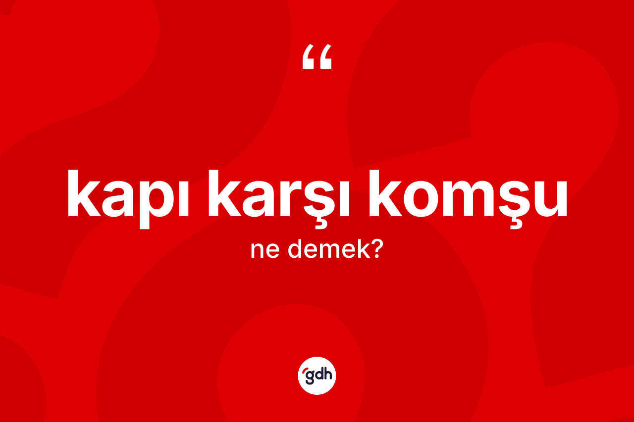 Kapı karşı komşu ne anlama gelir? Kapı karşı komşunun halk arasındaki kullanımı nasıldır?