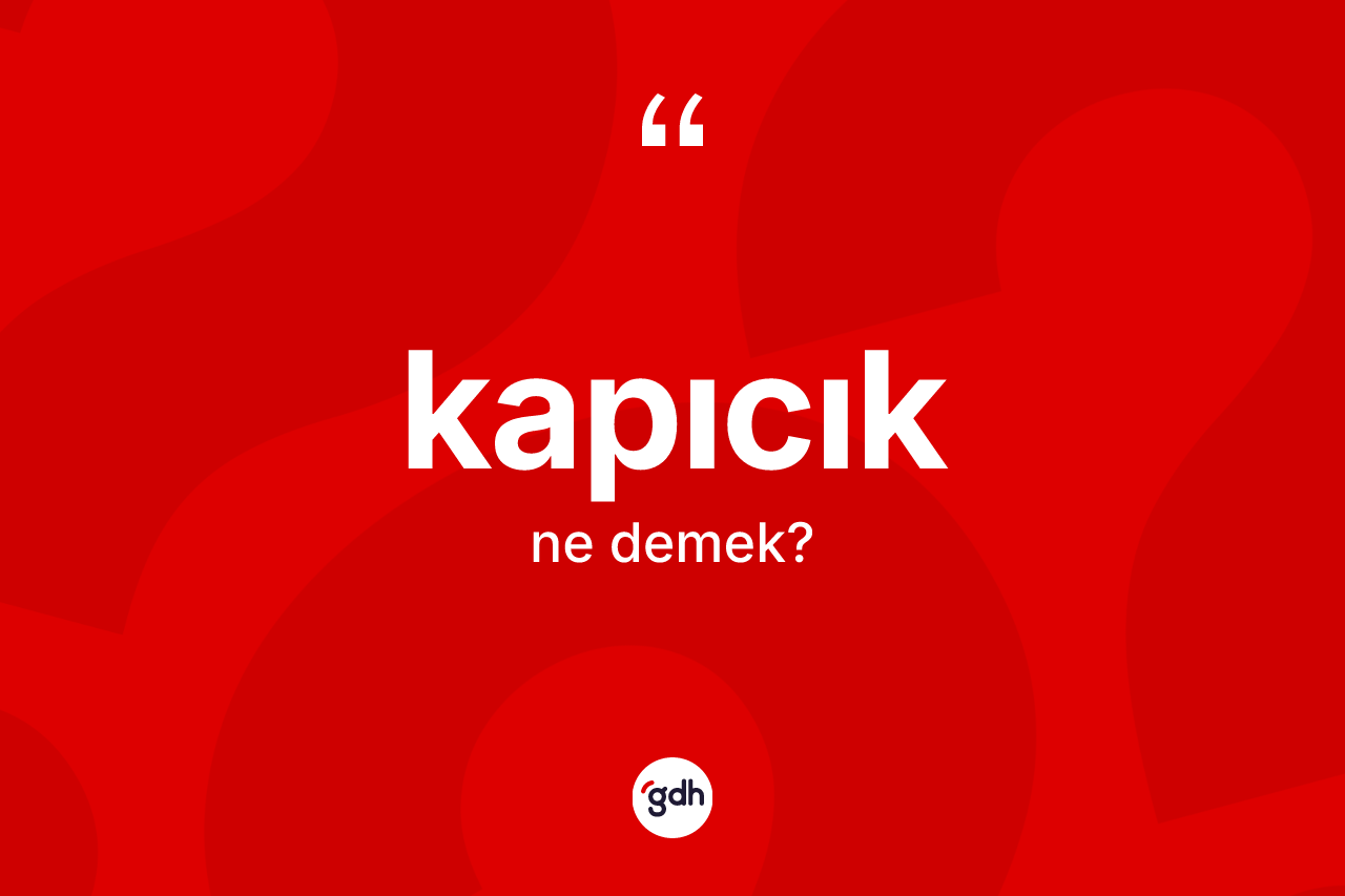 Kapıcık kelimesinin anlamı nedir? Kapıcığın halk arasındaki kullanımı nasıldır?
