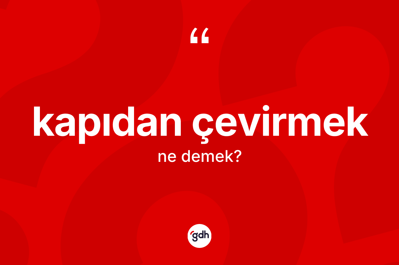 Kapıdan çevirmek ifadesinin kısaca anlamı nedir?