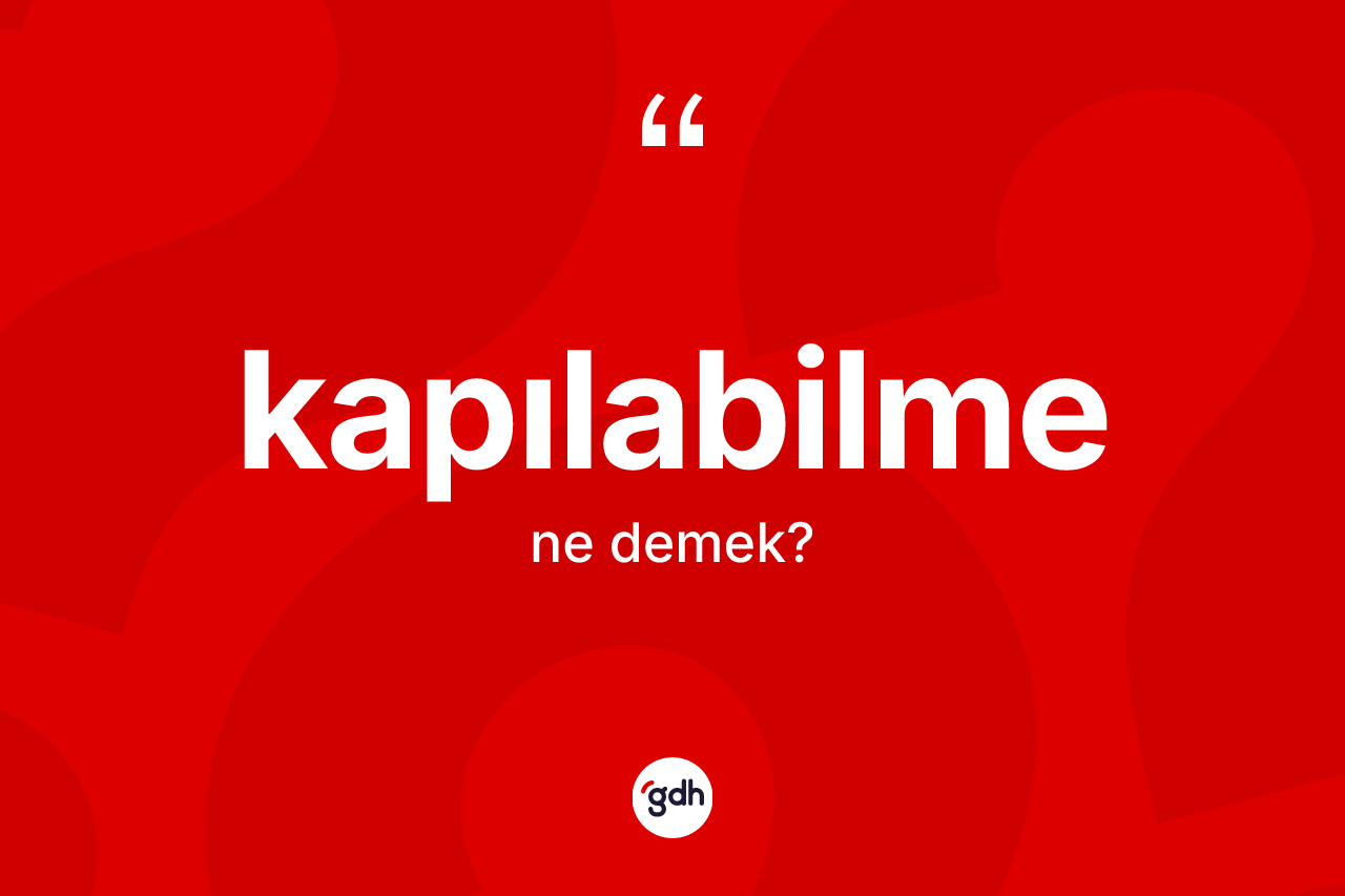 Kapılabilme nedir? Kapılabilme kelimesinin TDK'ya göre açıklaması nedir?