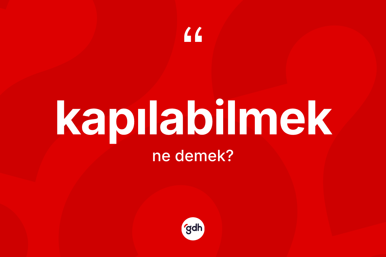 Kapılabilmek kelimesinin sözlükteki tanımı nedir? Kapılabilmeğin TDK'ya göre anlamı nedir?