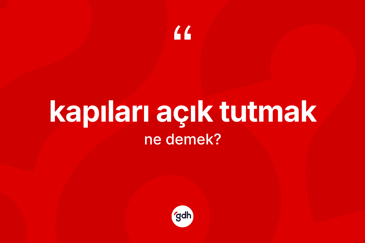 Kapıları açık tutmak ifadesinin anlamı nedir? Kapıları açık tutmak ifadesinin TDK'ya göre açıklaması nedir?