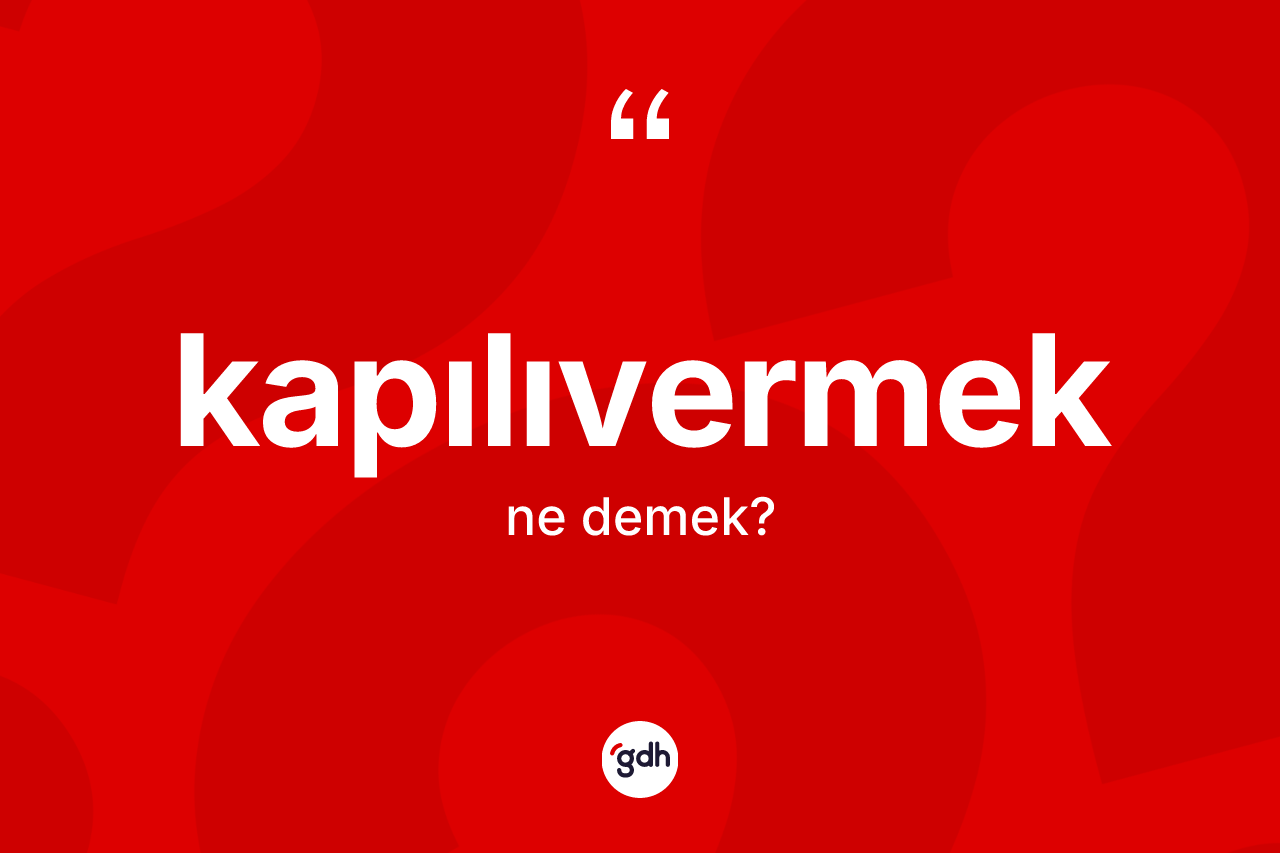 Kapılıvermek kelimesinin sözlükteki tanımı nedir? Kapılıvermeğin TDK'ya göre anlamı nedir?