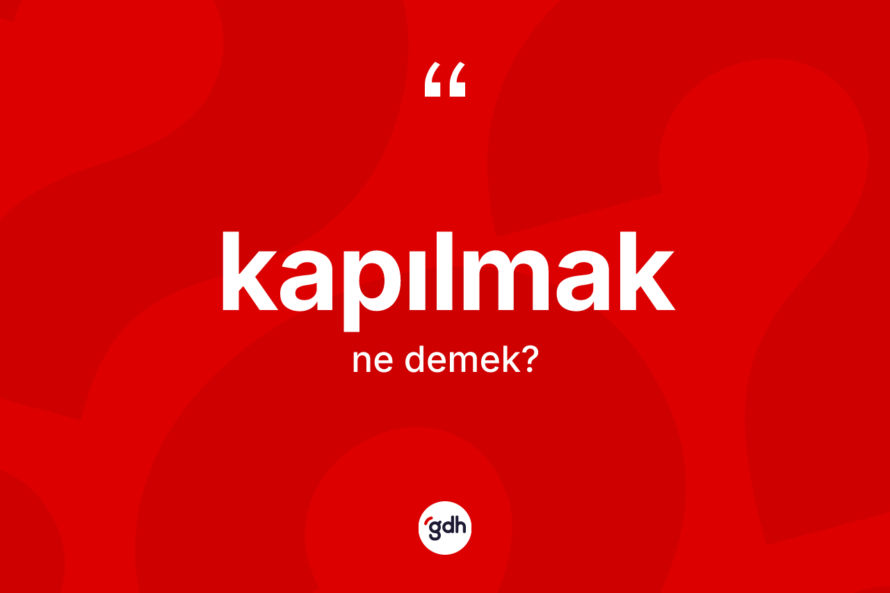 Kapılmak kelimesinin anlamı nedir? Kapılmak kelimesinin TDK'ya göre açıklaması nedir?