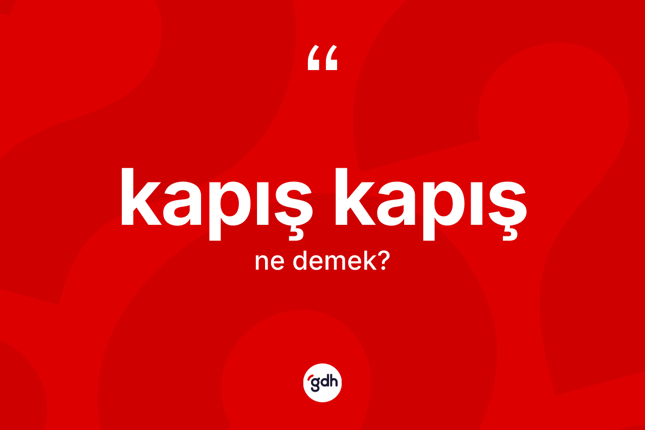 Kapış kapış  kelimesinin sözlükteki tanımı nedir?