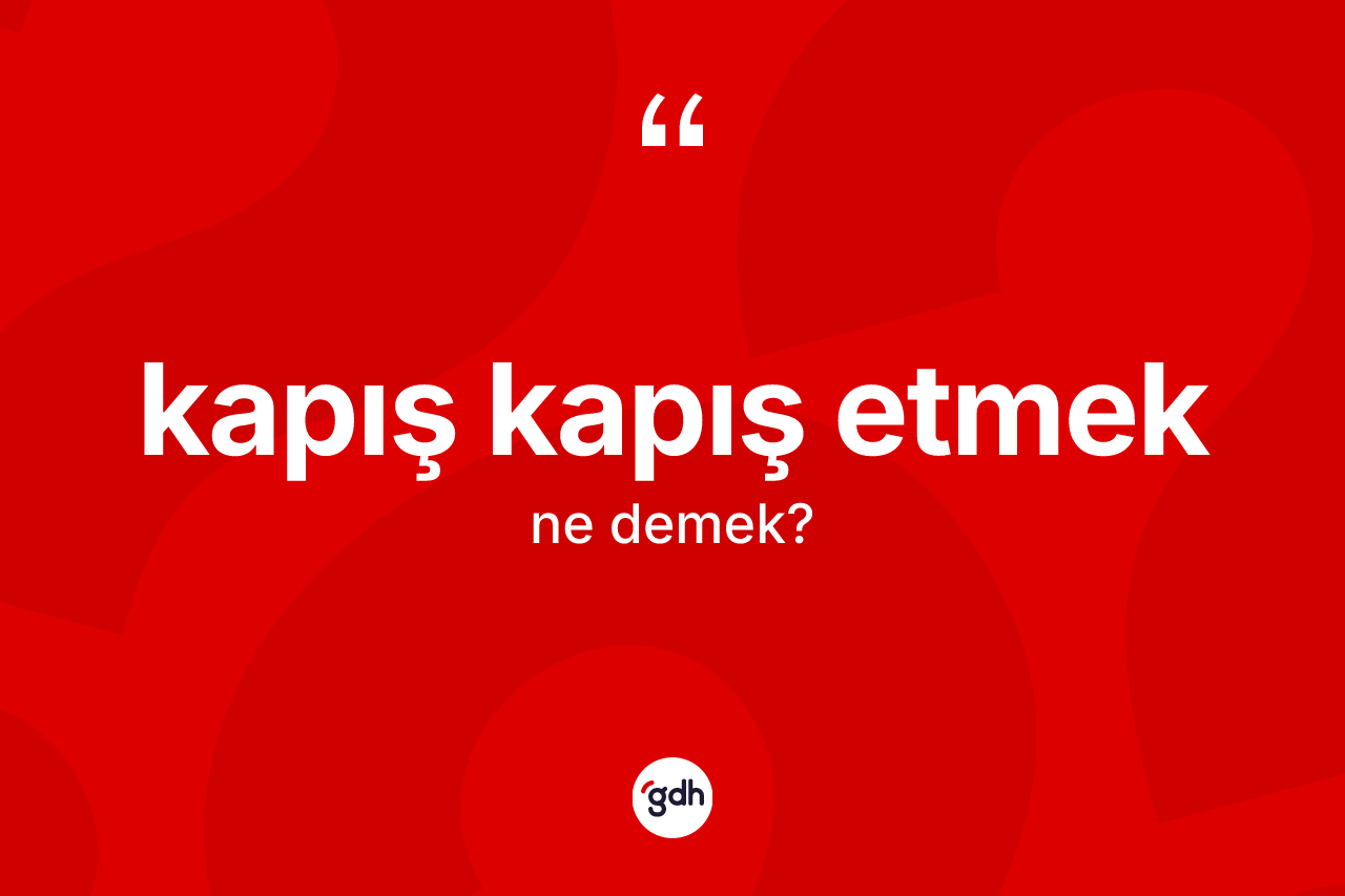 Kapış kapış etmek ifadesinin anlamı nedir? Kapış kapış etmek sözünün TDK tanımı nedir?