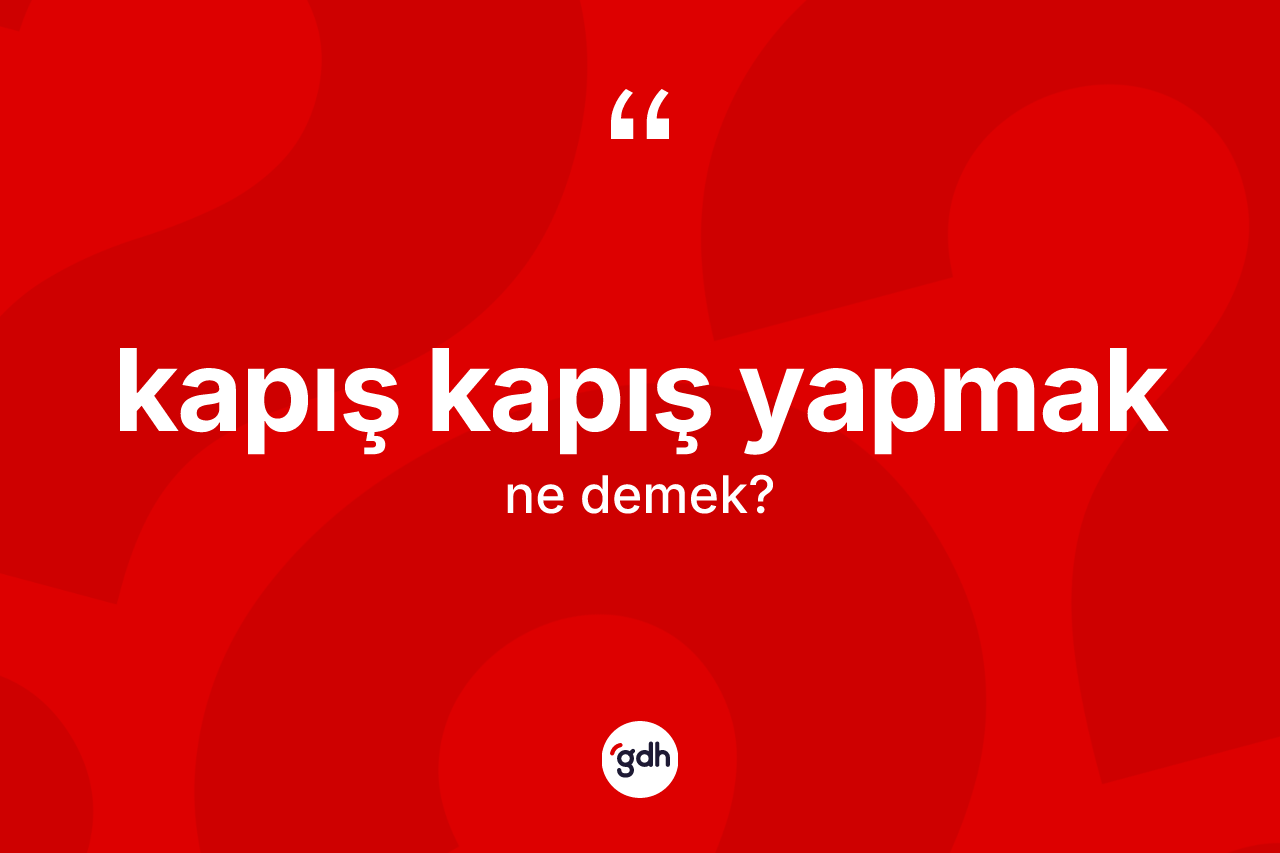 Kapış kapış yapmak ifadesinin anlamı nedir? Kapış kapış yapmak ifadesinin kaç farklı anlamı var?
