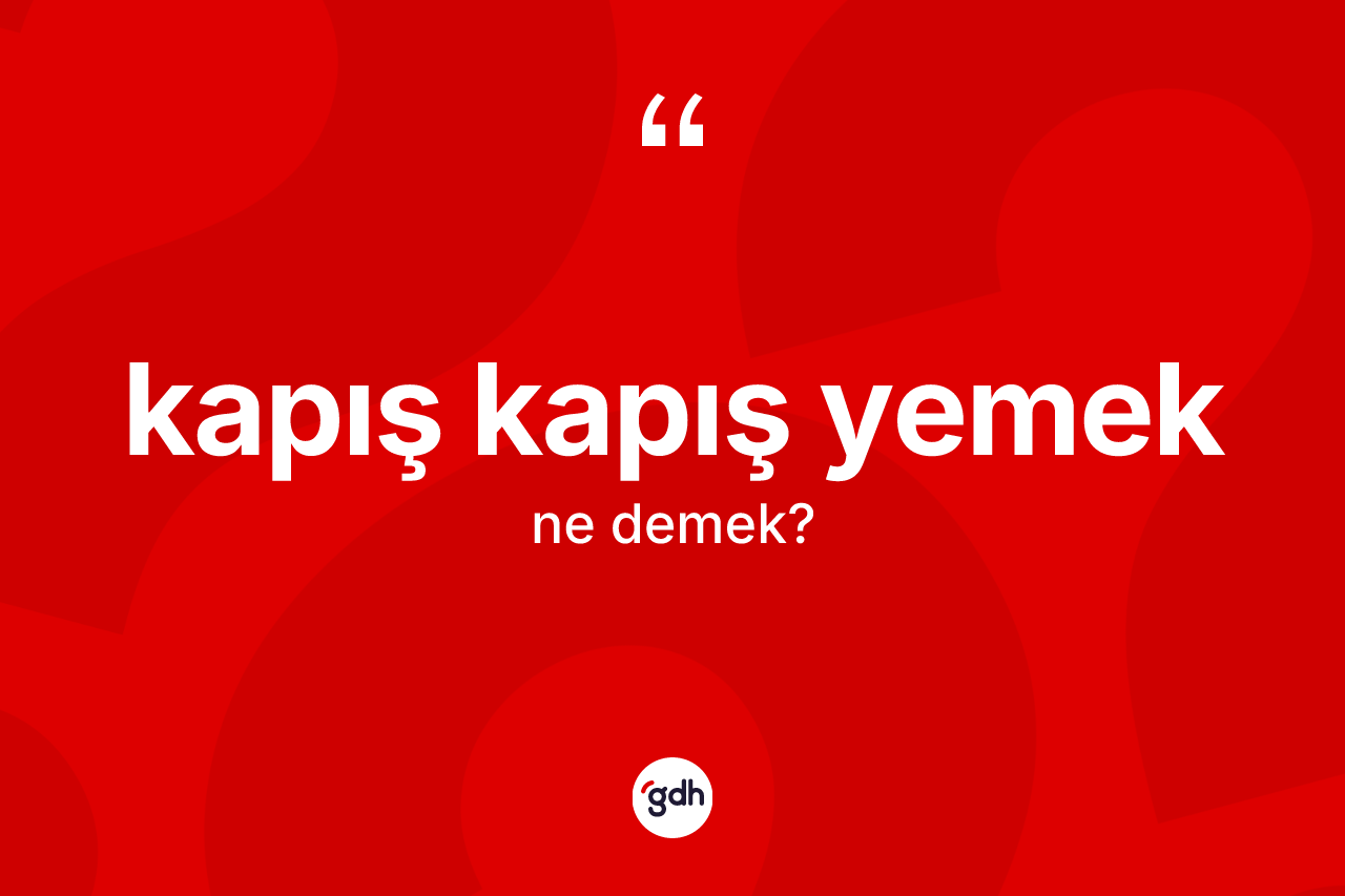 Kapış kapış yemek ifadesi neyi anlatır? Kapış kapış yemek sözünün TDK'ya göre anlamı nedir?