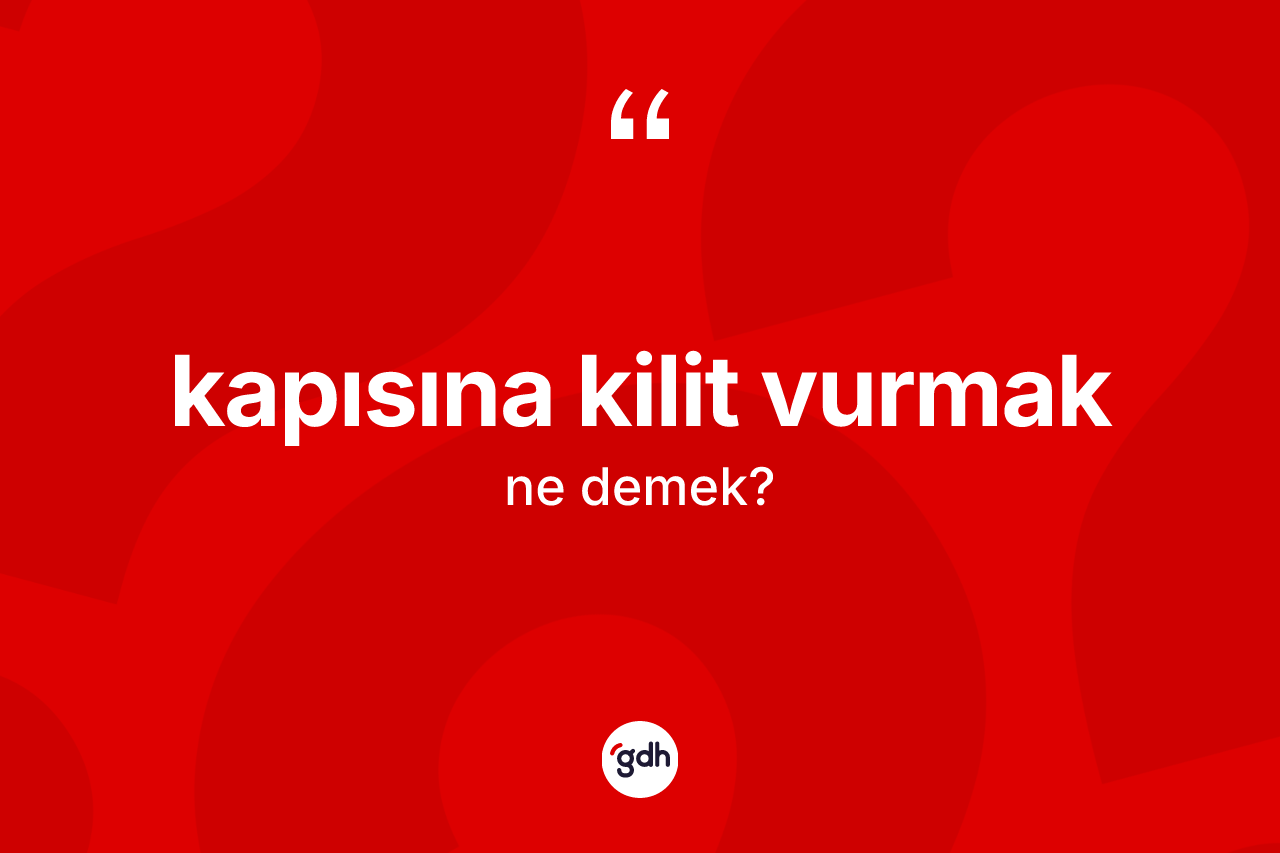 Kapısına kilit vurmak ifadesinin tanımı nedir?