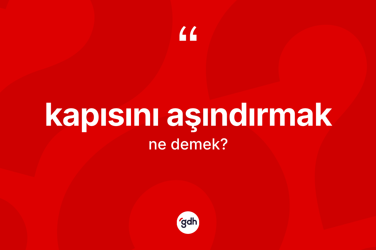 Kapısını aşındırmak sözü ne demektir? Kapısını aşındırmak ifadesi nerede kullanılır?