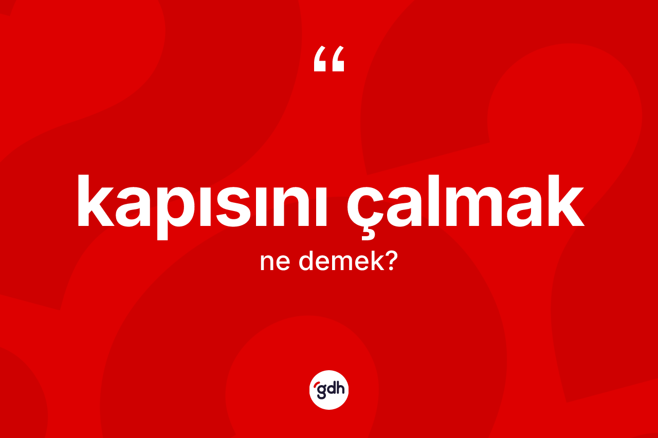 Kapısını çalmak ifadesi ne demektir? Kapısını çalmak ifadesinin TDK'ya göre açıklaması nedir?