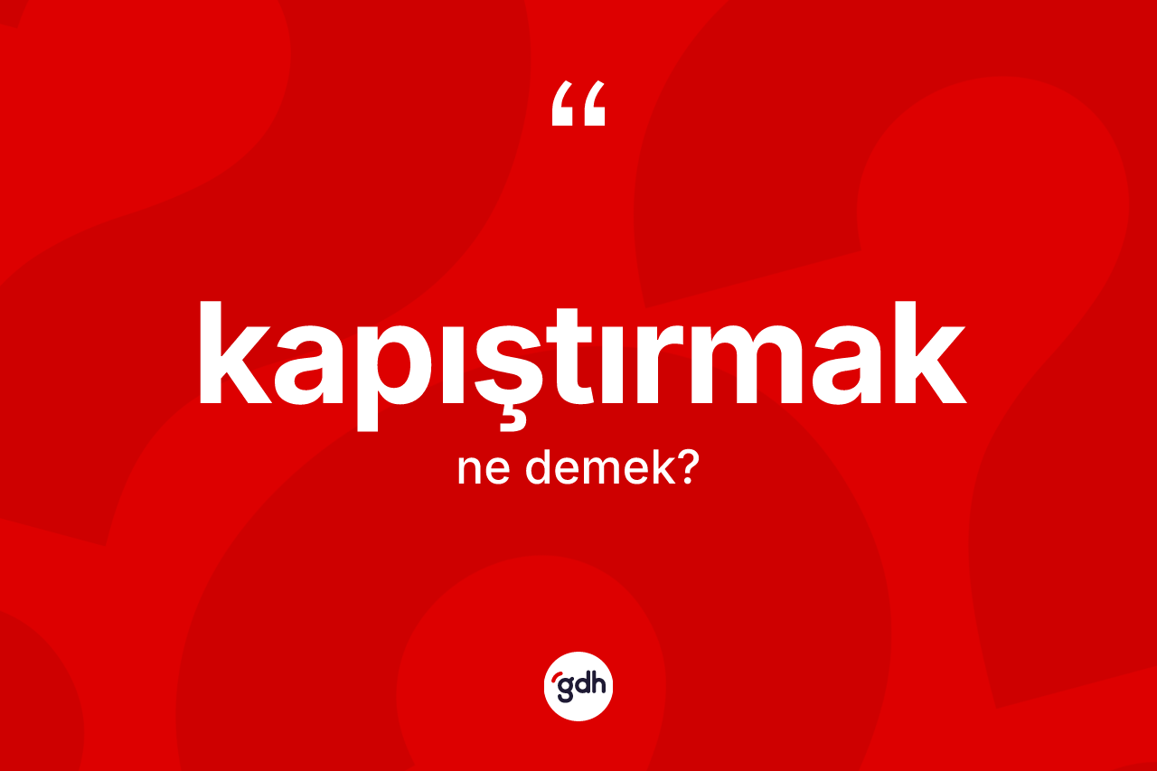 Kapıştırmak kelimesinin sözlükteki tanımı nedir? Kapıştırmağın sözlükteki anlamı nedir?