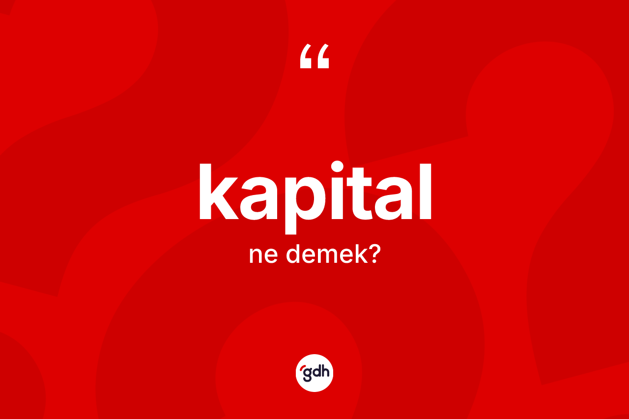 Kapital kelimesinin anlamı nedir? Kapitalın sözlükteki anlamı nedir?