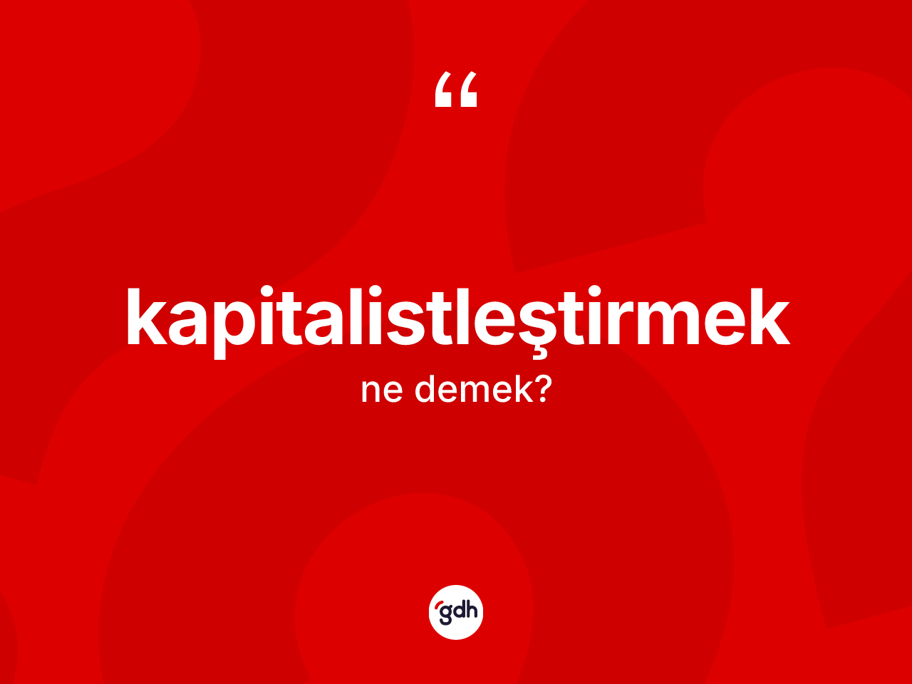 Kapitalistleştirmek kelimesi ne demek? Kapitalistleştirmeğin TDK'ya göre anlamı nedir?