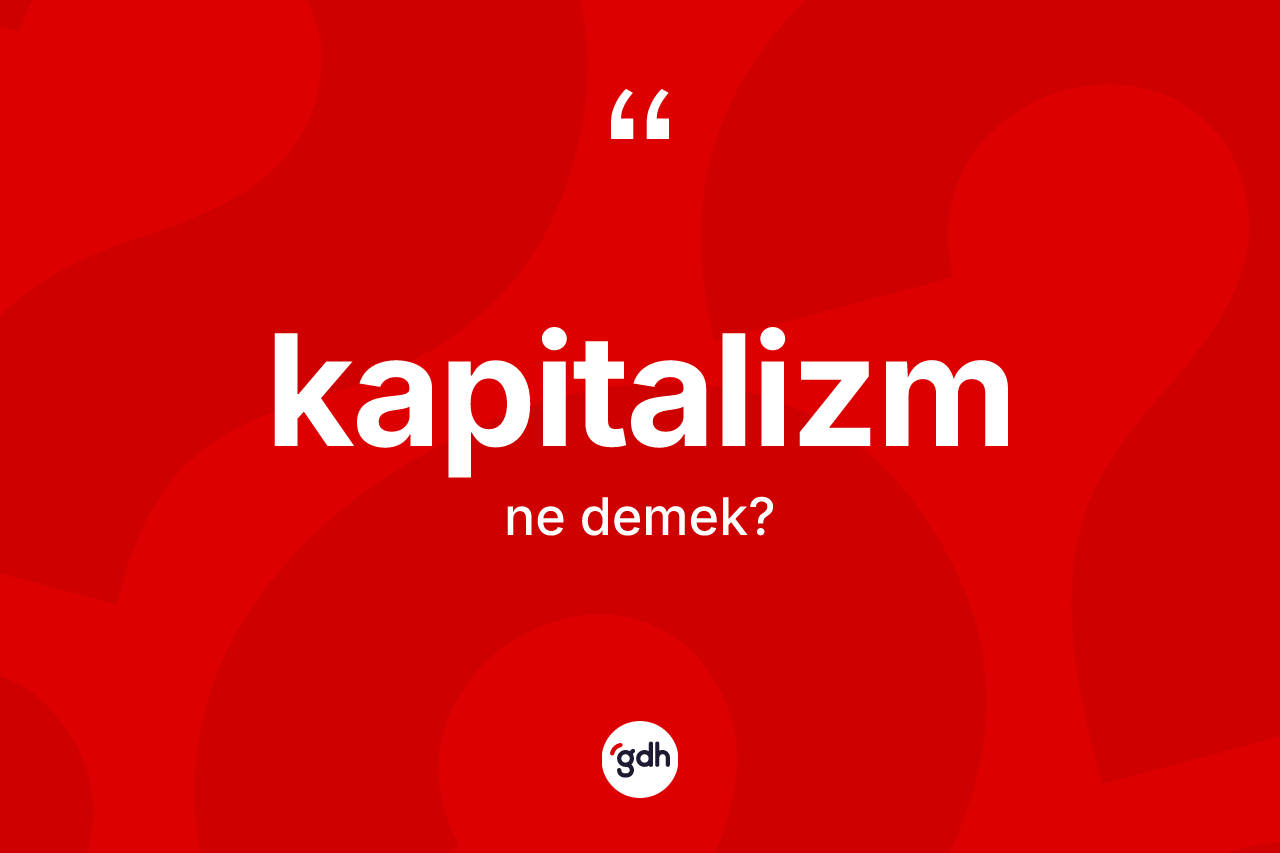 Kapitalizm kelimesinin anlamı nedir? Kapitalizmin TDK'ya göre anlamı nedir?