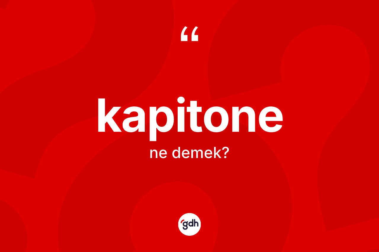 Kapitone ne anlama gelir? Kapitonenin TDK'ya göre anlamı nedir?