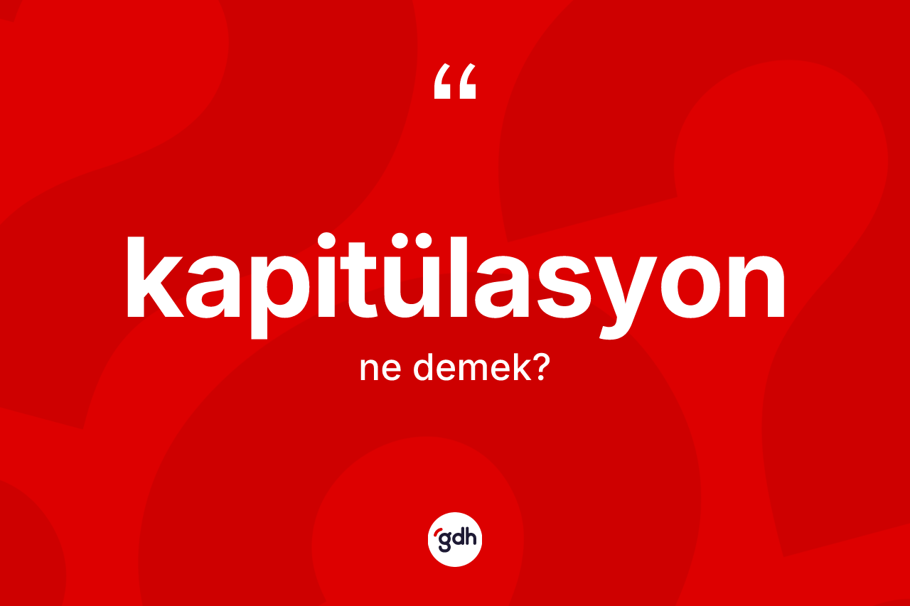 Kapitülasyon kelimesi nedir? Kapitülasyon kelimesinin TDK anlamı nedir?