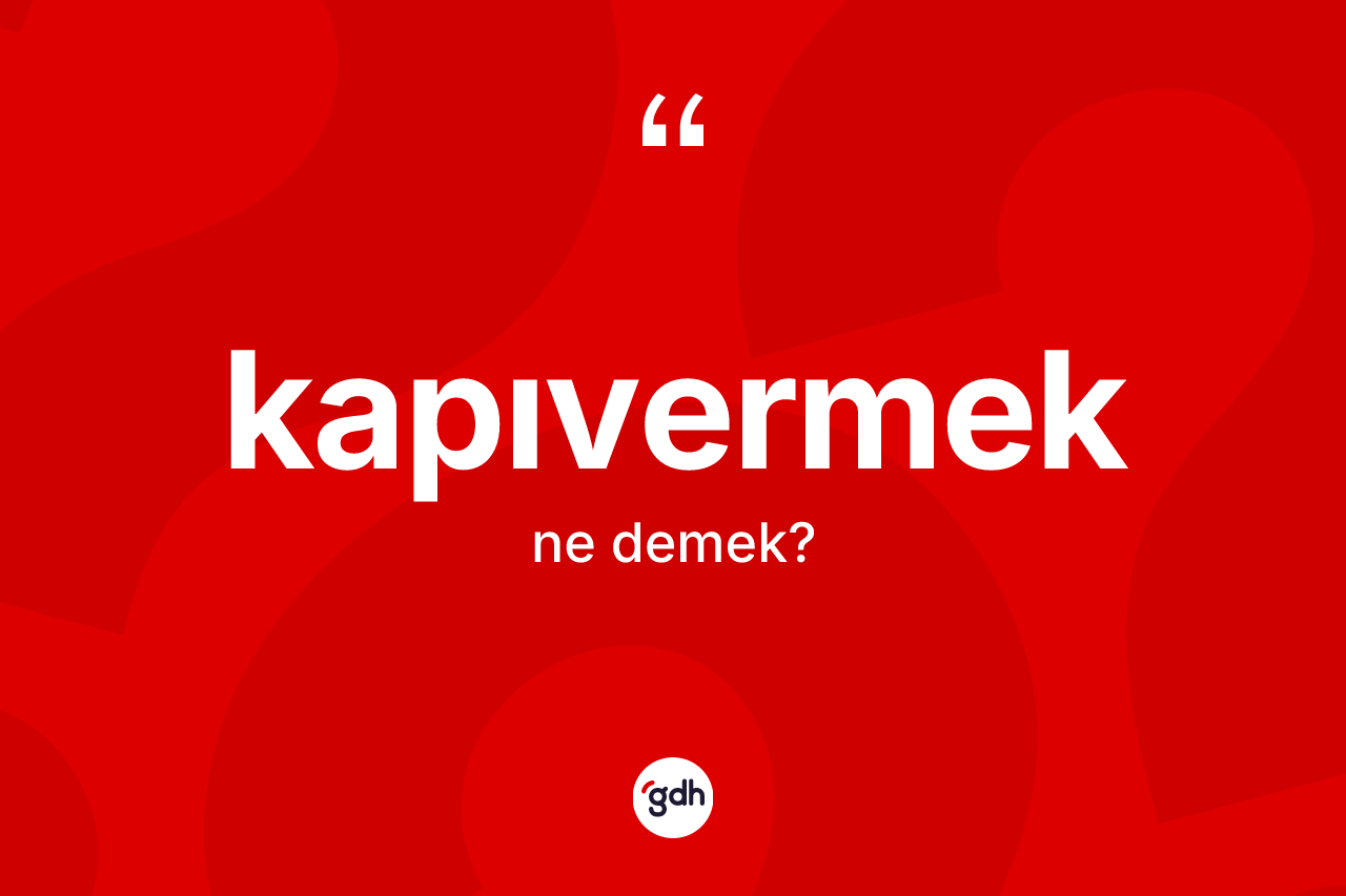 Kapıvermek kelimesinin tanımı nedir? Kapıvermek kelimesinin kaç farklı anlamı var?
