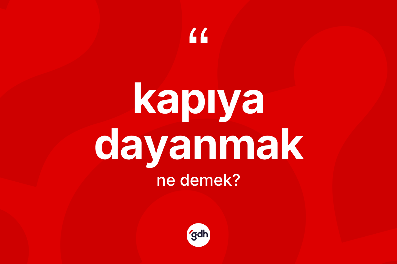 Kapıya dayanmak ne demektir? Kapıya dayanmak ifadesi nerede kullanılır?