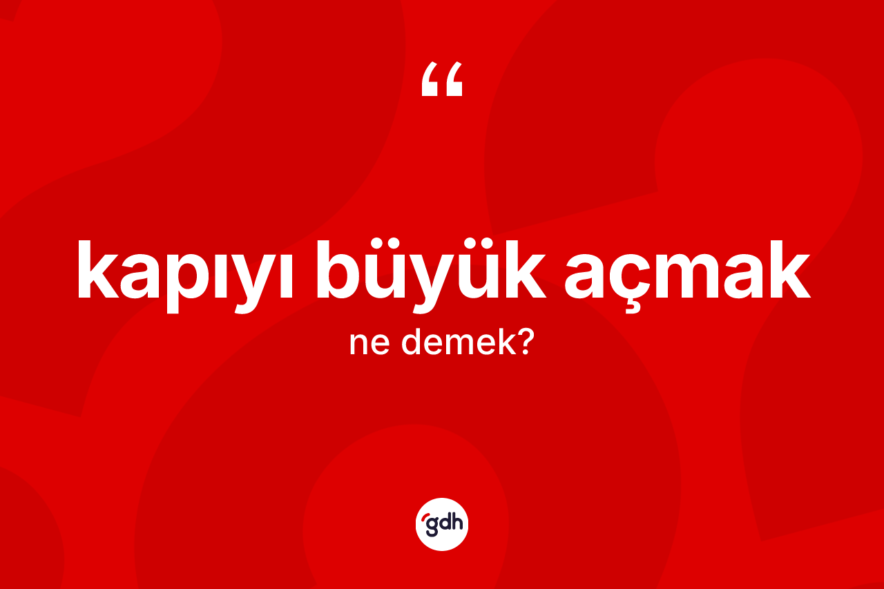 Kapıyı büyük açmak ifadesinin sözlükteki anlamı nedir?