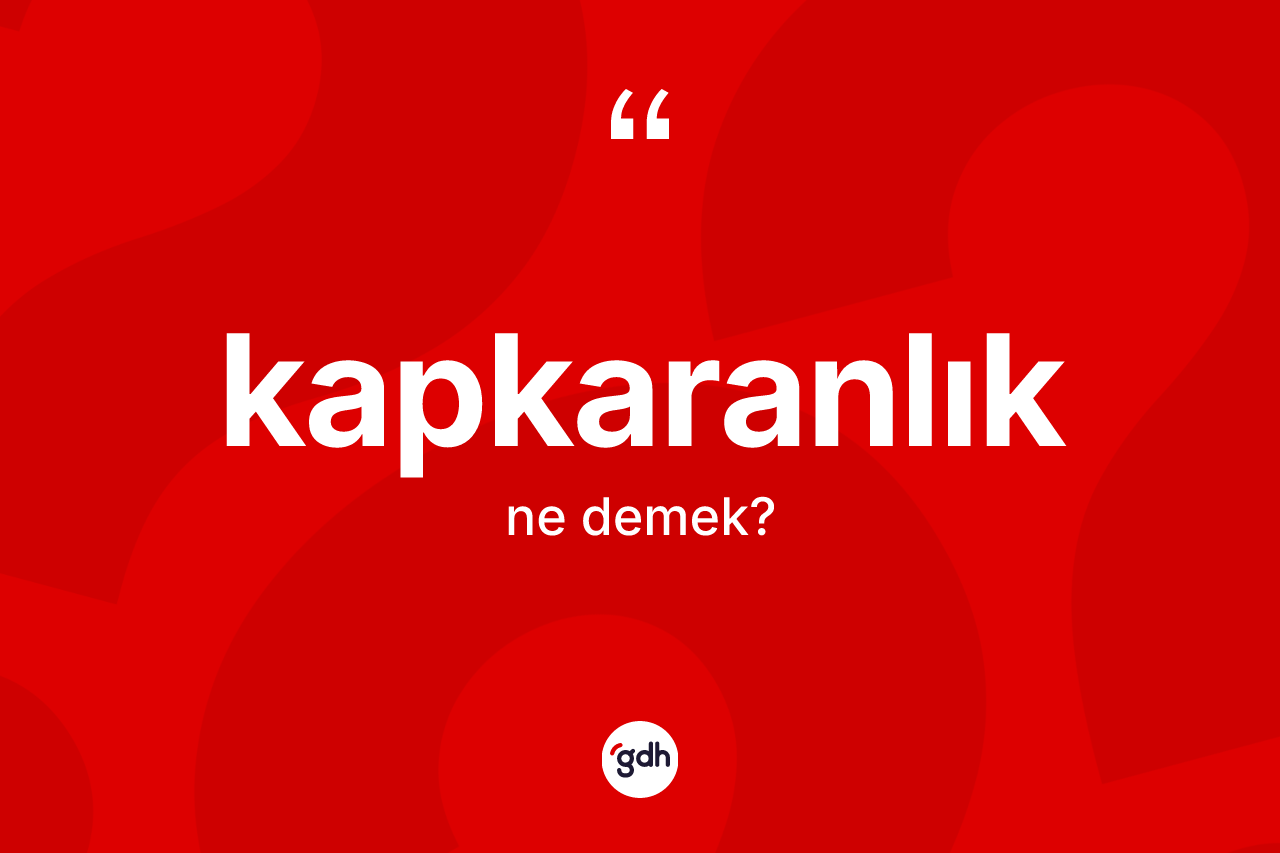 Kapkaranlık nedir? Kapkaranlığın TDK'ya göre anlamı nedir?