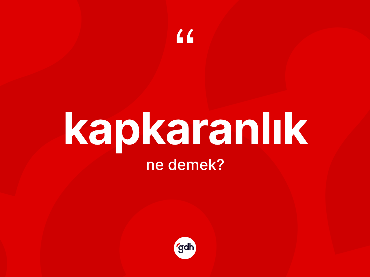 Kapkaranlık nedir? Kapkaranlığın TDK'ya göre anlamı nedir?